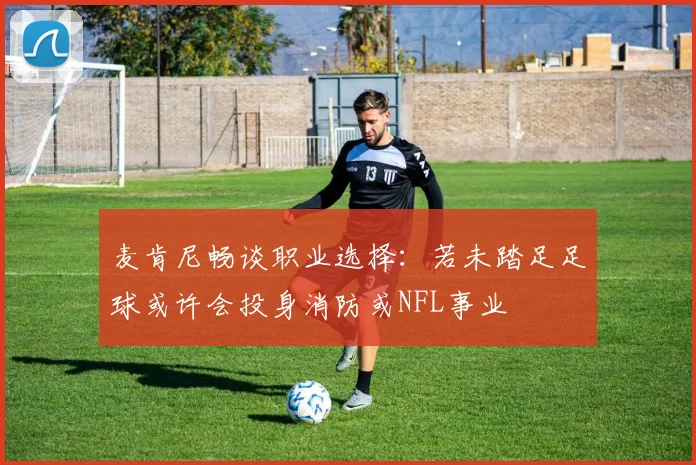 麦肯尼畅谈职业选择：若未踏足足球或许会投身消防或NFL事业
