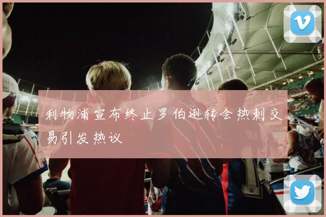 利物浦宣布终止罗伯逊转会热刺交易引发热议