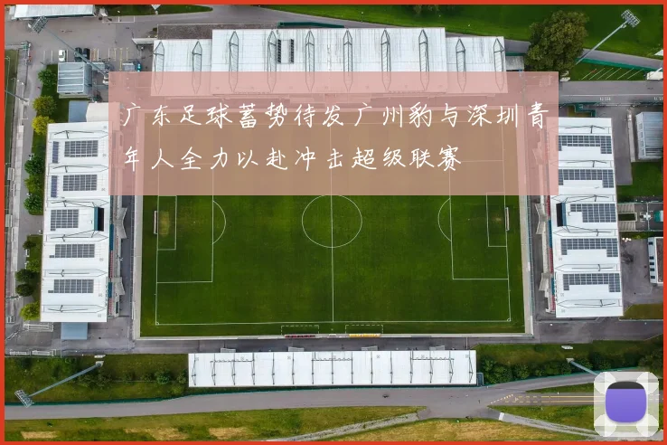 广东足球蓄势待发广州豹与深圳青年人全力以赴冲击超级联赛