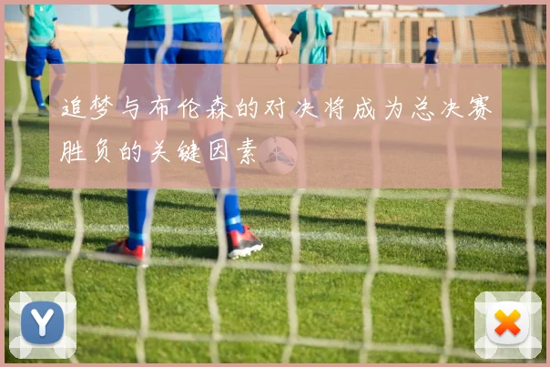 追梦与布伦森的对决将成为总决赛胜负的关键因素