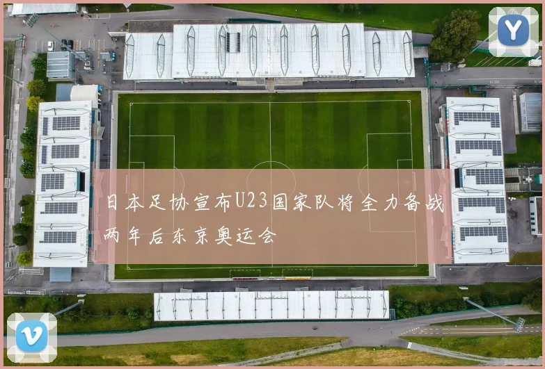 日本足协宣布U23国家队将全力备战两年后东京奥运会
