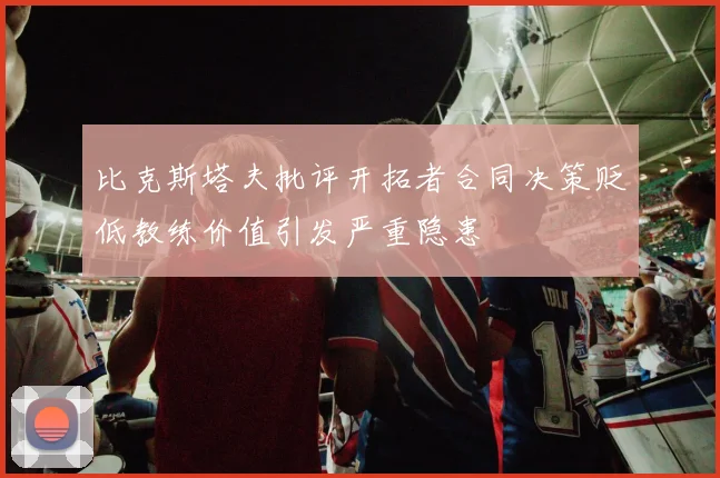 比克斯塔夫批评开拓者合同决策贬低教练价值引发严重隐患