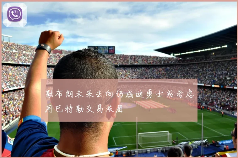 勒布朗未来去向仍成谜勇士或考虑用巴特勒交易浓眉