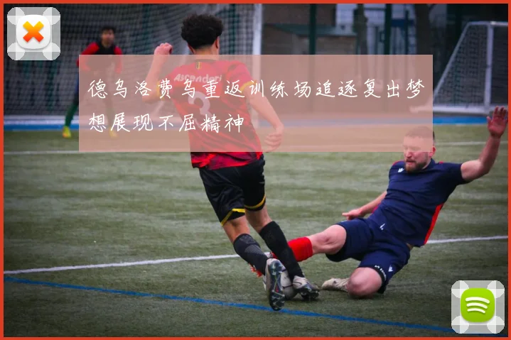 德乌洛费乌重返训练场追逐复出梦想展现不屈精神